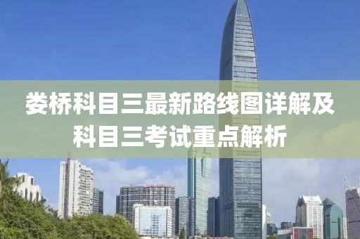 婁橋科目三最新路線圖詳解及科目三考試重點(diǎn)解析