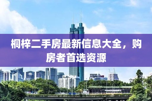 桐梓二手房最新信息大全，購(gòu)房者首選資源