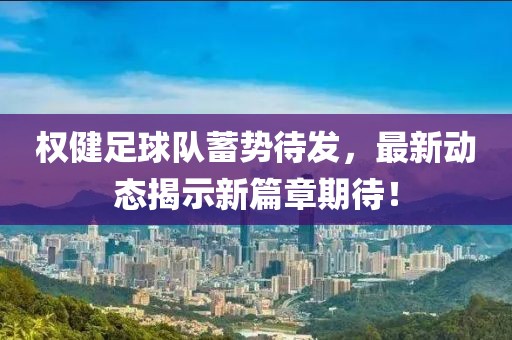 權(quán)健足球隊(duì)蓄勢待發(fā)，最新動態(tài)揭示新篇章期待！