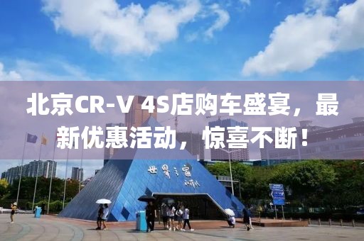 北京CR-V 4S店購(gòu)車盛宴，最新優(yōu)惠活動(dòng)，驚喜不斷！