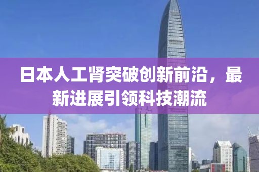 日本人工腎突破創(chuàng)新前沿，最新進展引領(lǐng)科技潮流