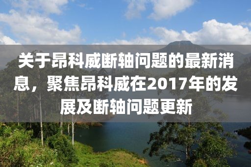 關(guān)于昂科威斷軸問題的最新消息，聚焦昂科威在2017年的發(fā)展及斷軸問題更新