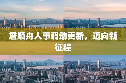 詹順舟人事調(diào)動更新，邁向新征程