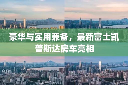 豪華與實用兼?zhèn)洌钚赂皇縿P普斯達(dá)房車亮相