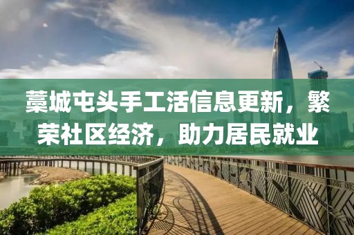 藁城屯頭手工活信息更新，繁榮社區(qū)經(jīng)濟(jì)，助力居民就業(yè)