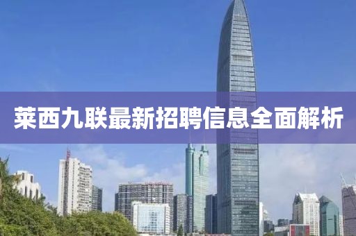 萊西九聯(lián)最新招聘信息全面解析