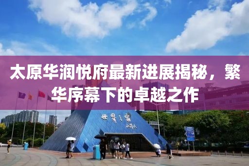 太原華潤悅府最新進(jìn)展揭秘，繁華序幕下的卓越之作