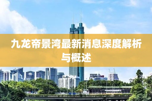 九龍帝景灣最新消息深度解析與概述