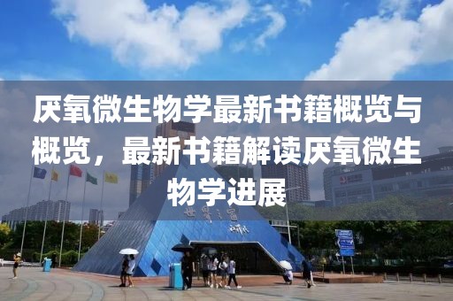 厭氧微生物學(xué)最新書(shū)籍概覽與概覽，最新書(shū)籍解讀厭氧微生物學(xué)進(jìn)展