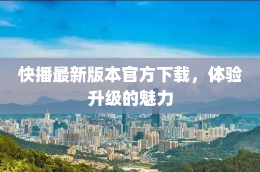 快播最新版本官方下載，體驗(yàn)升級的魅力