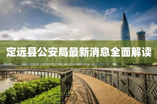 定遠縣公安局最新消息全面解讀