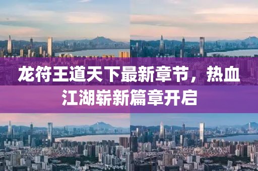 龍符王道天下最新章節(jié)，熱血江湖嶄新篇章開啟