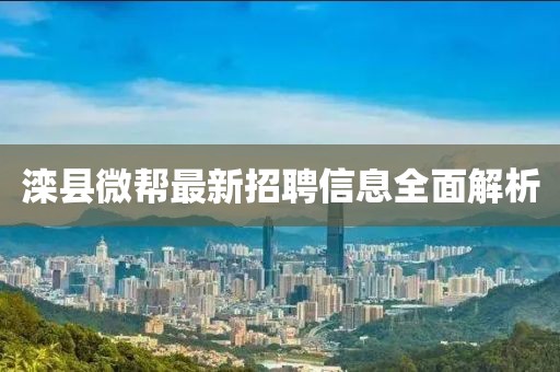灤縣微幫最新招聘信息全面解析