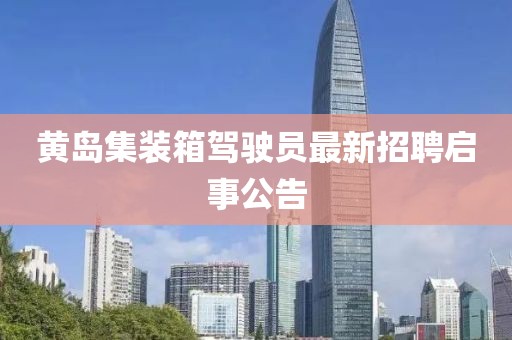 黃島集裝箱駕駛員最新招聘啟事公告