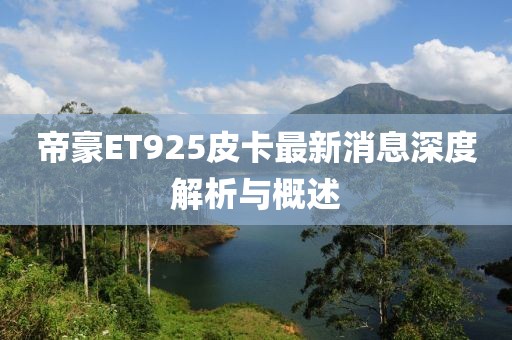 帝豪ET925皮卡最新消息深度解析與概述