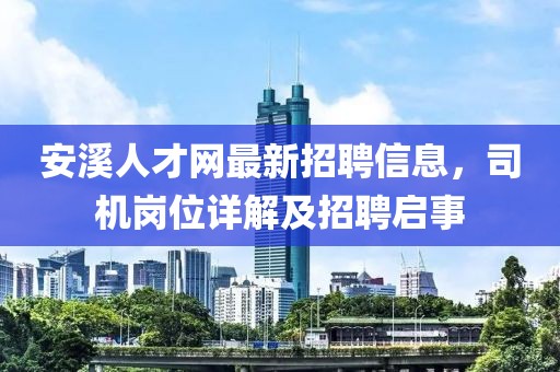 安溪人才網(wǎng)最新招聘信息，司機(jī)崗位詳解及招聘啟事
