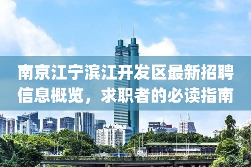 南京江寧濱江開發(fā)區(qū)最新招聘信息概覽，求職者的必讀指南