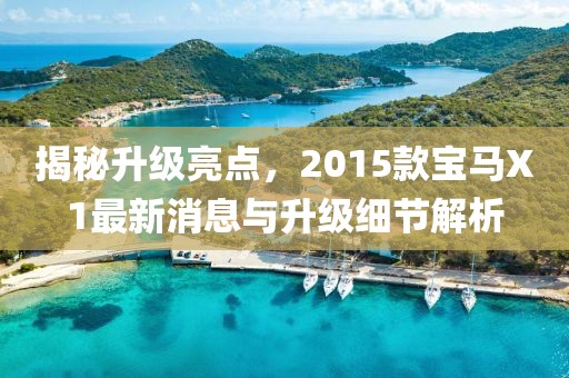 揭秘升級(jí)亮點(diǎn)，2015款寶馬X1最新消息與升級(jí)細(xì)節(jié)解析
