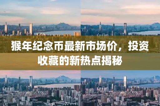 猴年紀(jì)念幣最新市場(chǎng)價(jià)，投資收藏的新熱點(diǎn)揭秘