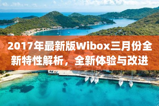 2017年最新版Wibox三月份全新特性解析，全新體驗(yàn)與改進(jìn)
