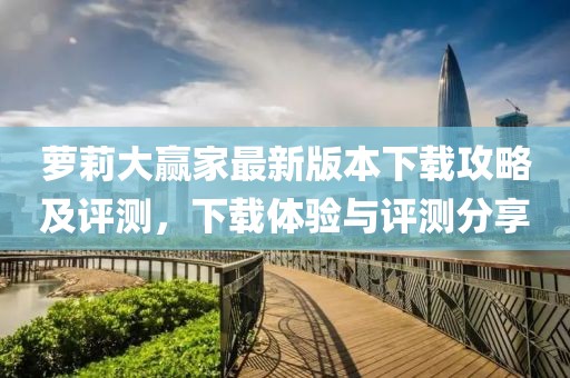 蘿莉大贏家最新版本下載攻略及評測，下載體驗與評測分享