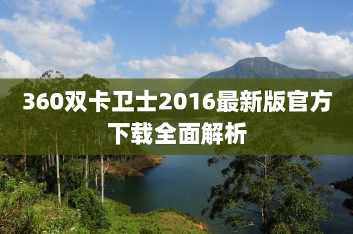 360雙卡衛(wèi)士2016最新版官方下載全面解析