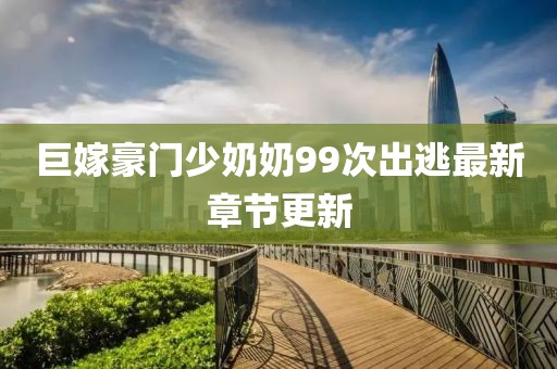 巨嫁豪門少奶奶99次出逃最新章節(jié)更新