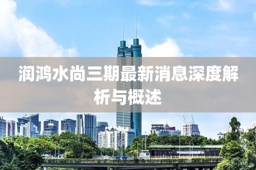 潤鴻水尚三期最新消息深度解析與概述