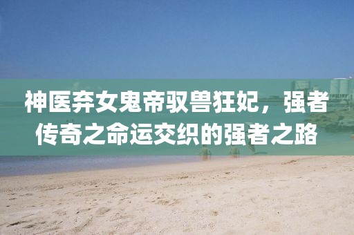 神醫(yī)棄女鬼帝馭獸狂妃，強(qiáng)者傳奇之命運(yùn)交織的強(qiáng)者之路