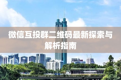 微信互投群二維碼最新探索與解析指南