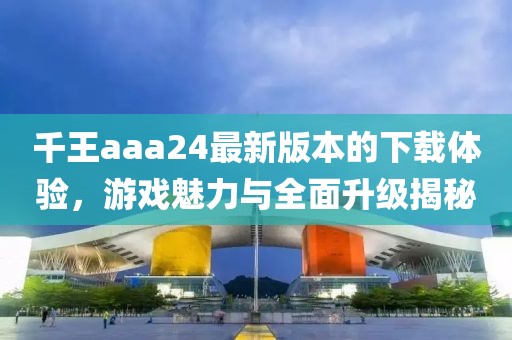 千王aaa24最新版本的下載體驗(yàn)，游戲魅力與全面升級(jí)揭秘