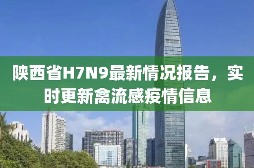陜西省H7N9最新情況報告，實時更新禽流感疫情信息
