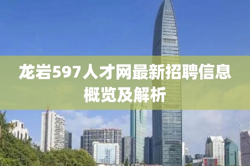 龍巖597人才網(wǎng)最新招聘信息概覽及解析