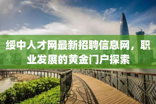 綏中人才網(wǎng)最新招聘信息網(wǎng)，職業(yè)發(fā)展的黃金門戶探索