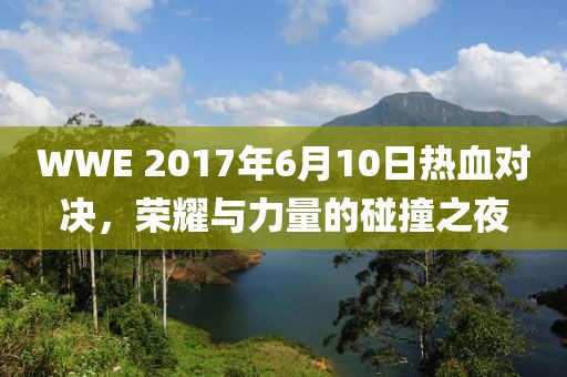 WWE 2017年6月10日熱血對(duì)決，榮耀與力量的碰撞之夜