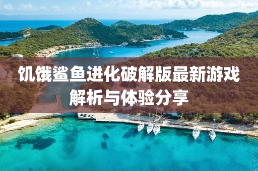 饑餓鯊魚進(jìn)化破解版最新游戲解析與體驗(yàn)分享