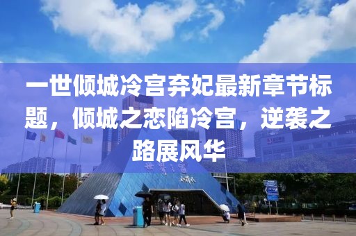 一世傾城冷宮棄妃最新章節(jié)標(biāo)題，傾城之戀陷冷宮，逆襲之路展風(fēng)華