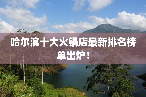哈爾濱十大火鍋店最新排名榜單出爐！