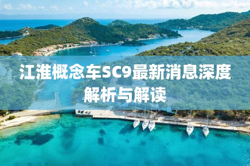 江淮概念車SC9最新消息深度解析與解讀
