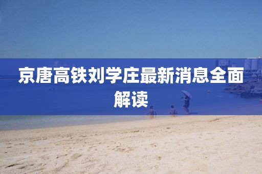 京唐高鐵劉學莊最新消息全面解讀