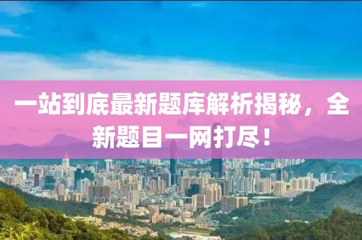 一站到底最新題庫解析揭秘，全新題目一網(wǎng)打盡！