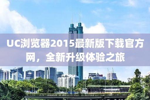 UC瀏覽器2015最新版下載官方網(wǎng)，全新升級(jí)體驗(yàn)之旅
