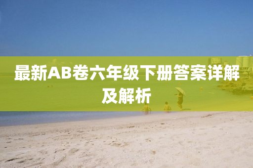 最新AB卷六年級下冊答案詳解及解析