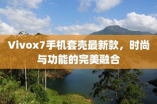 Vivox7手機(jī)套殼最新款，時(shí)尚與功能的完美融合
