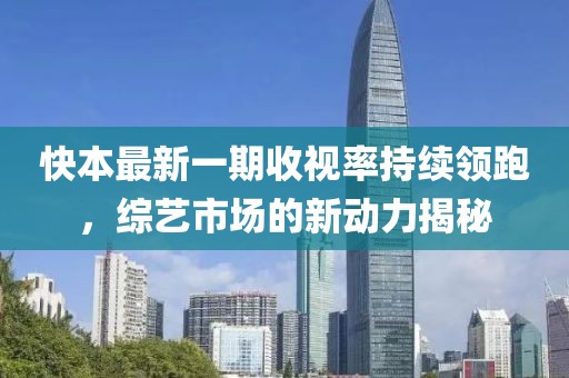 快本最新一期收視率持續(xù)領(lǐng)跑，綜藝市場(chǎng)的新動(dòng)力揭秘