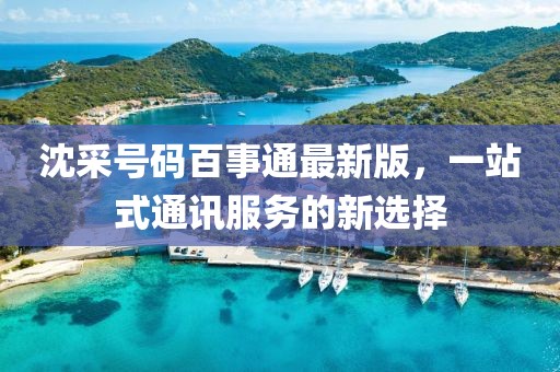 沈采號碼百事通最新版，一站式通訊服務(wù)的新選擇