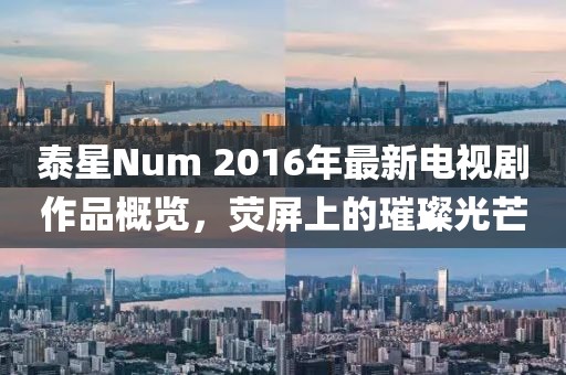 泰星Num 2016年最新電視劇作品概覽，熒屏上的璀璨光芒