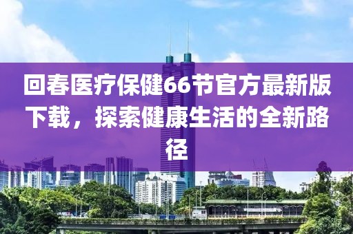 回春醫(yī)療保健66節(jié)官方最新版下載，探索健康生活的全新路徑