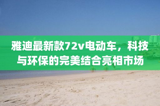 雅迪最新款72v電動(dòng)車，科技與環(huán)保的完美結(jié)合亮相市場(chǎng)