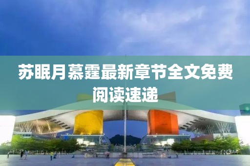 蘇眠月慕霆最新章節(jié)全文免費閱讀速遞